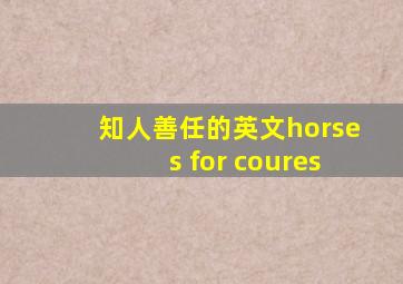 知人善任的英文horses for coures